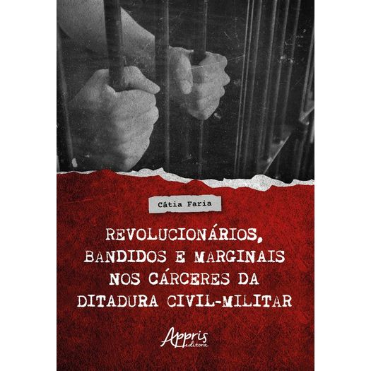 revolucionarios-bandidos-e-marginais-nos-carceres-da-ditadura-civil-militar revolucionarios-bandidos-e-marginais-nos-carceres-da-ditadura-civil-militar