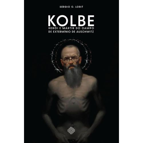 kolbe: herói e mártir do campo de extermínio de auschwitz