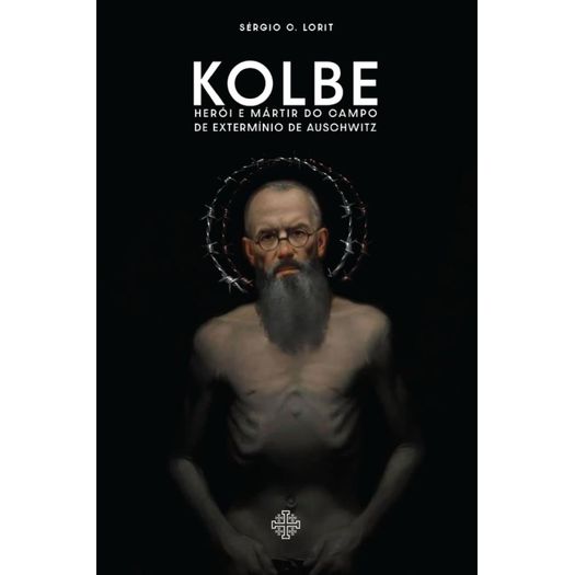 kolbe: herói e mártir do campo de extermínio de auschwitz