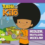 turma do kito - reduzir, reutilizar, reciclar! turma do kito - reduzir, reutilizar, reciclar!