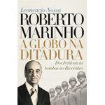 roberto marinho: a globo na ditadura roberto marinho: a globo na ditadura